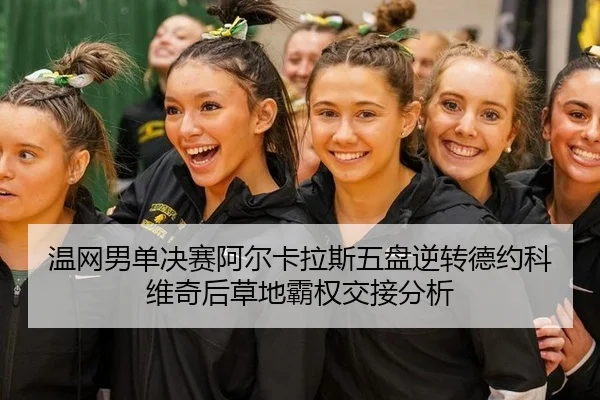 温网男单决赛阿尔卡拉斯五盘逆转德约科维奇后草地霸权交接分析
